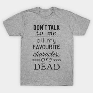 don't talk to me, all my favourite characters are dead T-Shirt